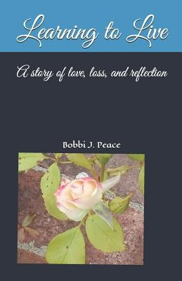 Learning to Live: A story of love, loss, and reflection by Peace, Bobbi J.