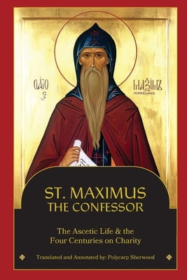 St. Maximus the Confessor: The Ascetic Life, The Four Centuries on Charity by Maximus the Confessor, St
