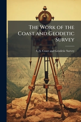 The Work of the Coast and Geodetic Survey by U. S. Coast and Geodetic Survey