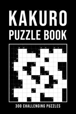 Kakuro Puzzle Book For Adults: 300 Logic Puzzles easy - medium - hard Cross Sums Puzzle Book Grid Variety From 6x6 To 13x13 With Solutions by Ninja Kakuro