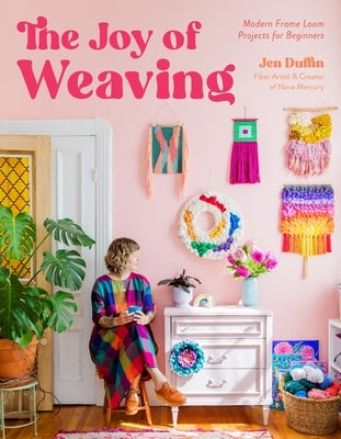 The Joy of Weaving: Modern Frame Loom Projects for Beginners & Beyond by Duffin, Jennifer