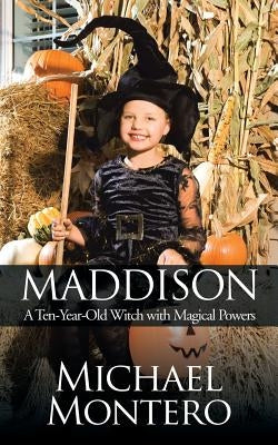 Maddison: A Ten-Year-Old Witch with Magical Powers by Montero, Michael