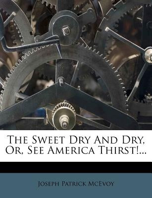 The Sweet Dry and Dry, Or, See America Thirst!... by McEvoy, Joseph Patrick
