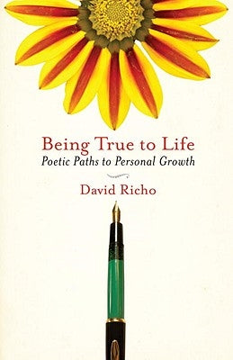 Being True to Life: Poetic Paths to Personal Growth by Richo, David