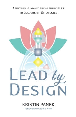 Lead by Design: Applying Human Design Principles to Leadership Strategies by Panek, Kristin