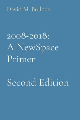 2008-2018: A NewSpace Primer by Bullock, David M.
