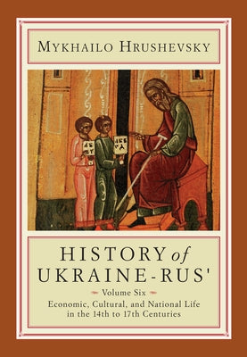 History of Ukraine-Rus': Volume 6. Economic, Cultural, and National Life in the Fourteenth to Seventeenth Centuries by Hrushevsky, Mykhailo