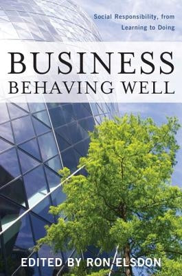 Business Behaving Well: Social Responsibility, from Learning to Doing by Elsdon, Ron