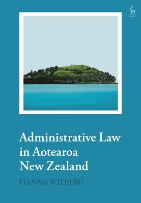 Principles of Administrative Law in Aotearoa New Zealand by Wilberg, Hanna