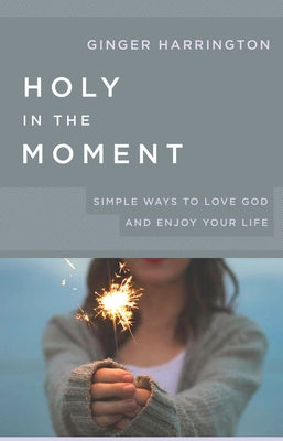Holy in the Moment: Simple Ways to Love God and Enjoy Your Life by Virginia B Harrington