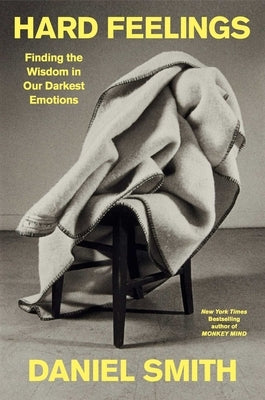 Hard Feelings: Finding the Wisdom in Our Darkest Emotions by Smith, Daniel