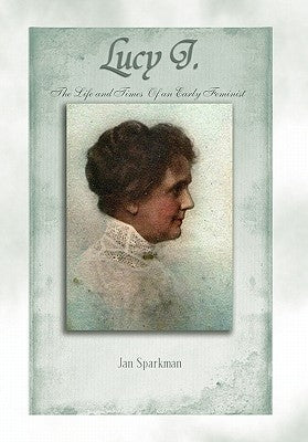 Lucy J.: The Life and Times of an Early Feminist by Sparkman, Jan