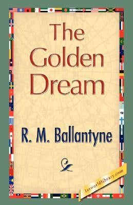 The Golden Dream by R. M. Ballantyne, M. Ballantyne