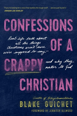 Confessions of a Crappy Christian: Real-Life Talk about All the Things Christians Aren't Sure We're Supposed to Say--And Why They Matter to God by Guichet, Blake