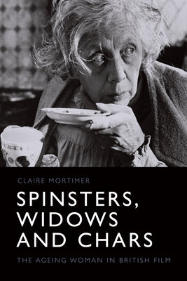 Spinsters, Widows and Chars: The Ageing Woman in British Film by Mortimer, Claire