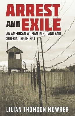Arrest and Exile: The True Story of a Woman in Poland and Siberia 1940-41 by Mowrer, Lilian T.