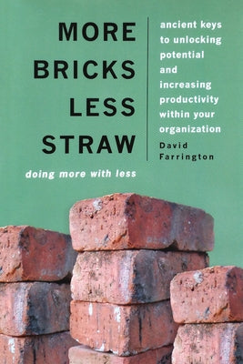 More Bricks Less Straw: Doing More with Less - Ancient Keys to Unlocking Potential and Increasing Productivity Within Your Organization by Farrington, Dave