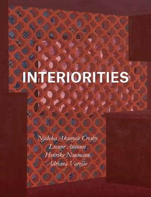 Interiorities: Njideka Akunyili Crosby, Leonor Antunes, Henrike Naumann, Adriana Varejão by Schneider, Anna