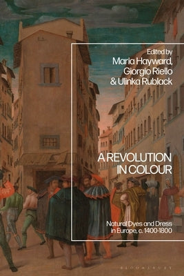 A Revolution in Colour: Natural Dyes and Dress in Europe, C. 1400-1800 by Riello, Giorgio