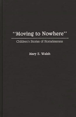 Moving to Nowhere: Children's Stories of Homelessness by Walsh, Mary E.