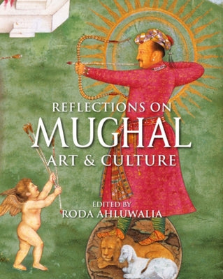 Reflections on Mughal Art & Culture by Ahluwalia, Roda