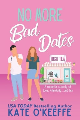 No More Bad Dates: A romantic comedy of love, friendship . . . and tea by O'Keeffe, Kate