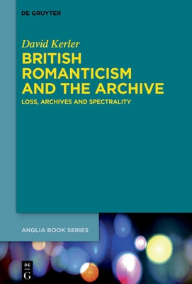 British Romanticism and the Archive: Loss, Archives and Spectrality by Kerler, David