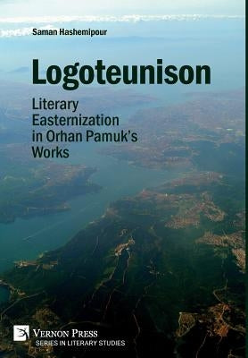 Logoteunison: Literary Easternization in Orhan Pamuk's Works by Hashemipour, Saman
