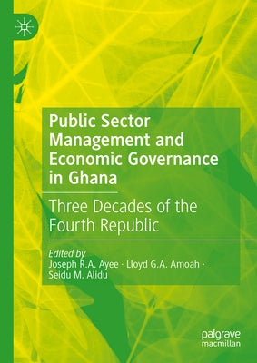 Public Sector Management and Economic Governance in Ghana: Three Decades of the Fourth Republic by Ayee, Joseph R. a.