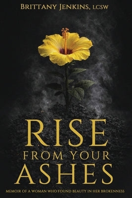 Rise From Your Ashes: Memoir Of A Woman Who Found Beauty In Her Brokenness by Tolu-Jacobs, Olaiya