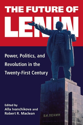 The Future of Lenin: Power, Politics, and Revolution in the Twenty-First Century by Ivanchikova, Alla