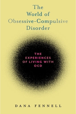 The World of Obsessive-Compulsive Disorder: The Experiences of Living with Ocd by Fennell, Dana