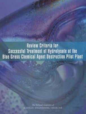 Review Criteria for Successful Treatment of Hydrolysate at the Blue Grass Chemical Agent Destruction Pilot Plant by National Academies of Sciences Engineeri