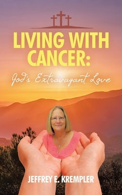 Living With Cancer: God's Extravagant Love by Krempler, Jeffrey E.