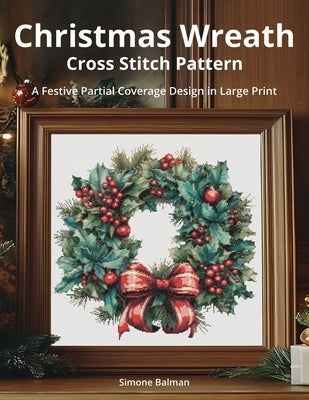 Christmas Wreath Cross Stitch Pattern: A Festive Partial Coverage Design in Large Print by Balman, Simone