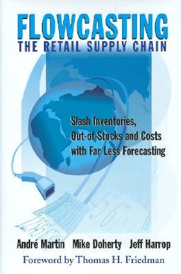 Flowcasting the Retail Supply Chain: Slash Inventories, Out-Of-Stocks and Costs with Far Less Forecasting by Doherty, Mike