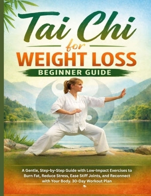 Tai chi for weight Loss Beginner Guide: A Gentle, Step-by-Step Guide with Low-Impact Exercises to Burn Fat, Reduce Stress, Ease Stiff Joints, and Reco by Lucas, Tara R.