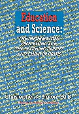 Education and Science: the Information Processing Age, the Learning Parent and Child in Crisis by Slaton, Christopher Ed D.