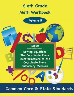 Sixth Grade Math Volume 5: Solving Equations, The Coordinate Plane, Transformation of the Coordinate Plane, Customary Measure by DeLuca, Todd