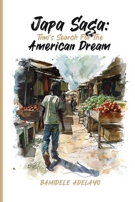 Japa Saga: Timi's Search for the American Dream by O. Adelayo, Bamidele