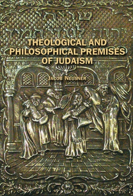Theological and Philosophical Premises of Judaism by Neusner, Jacob