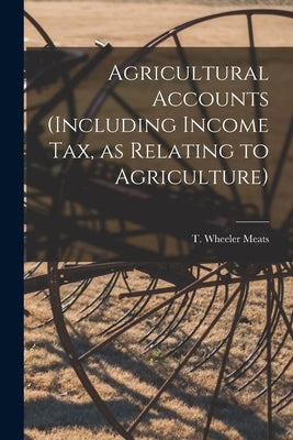 Agricultural Accounts [microform] (including Income Tax, as Relating to Agriculture) by Meats, T. Wheeler (Thomas Wheeler)
