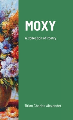 Moxy: A Collection of Poetry by Alexander, Brian Charles