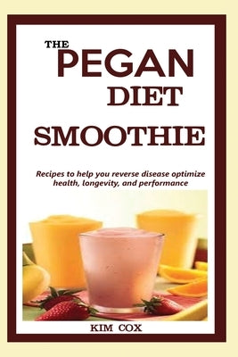 The Pegan Diet Smoothie: Recipes to help you reverse disease optimize health, longevity, and performance. by Cox, Kim