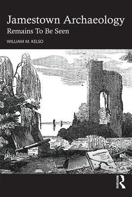 Jamestown Archaeology: Remains to Be Seen by M. Kelso, William