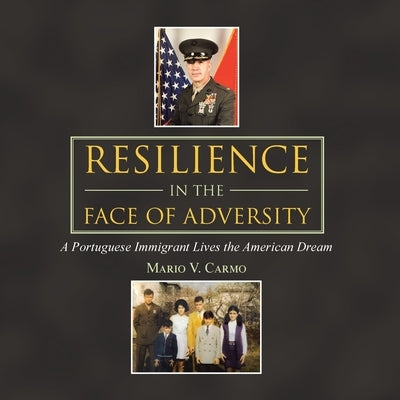 Resilience in the Face of Adversity: A Portuguese Immigrant Lives the American Dream by Carmo, Mario V.