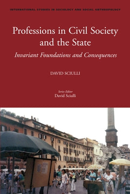 Professions in Civil Society and the State: Invariant Foundations and Consequences by Sciulli, David