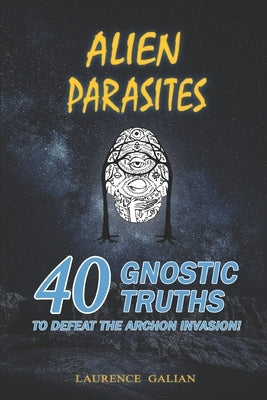 Alien Parasites: 40 Gnostic Truths to Defeat the Archon Invasion! by Galian, Laurence