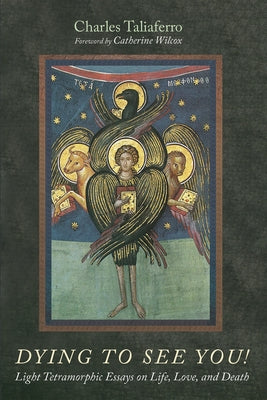 Dying to See You!: Light Tetramorphic Essays on Life, Love, and Death by Taliaferro, Charles