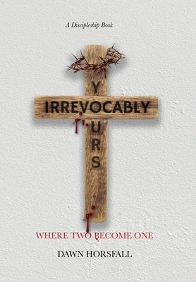 Irrevocably Yours: Where Two Become One by Horsfall, Dawn R.